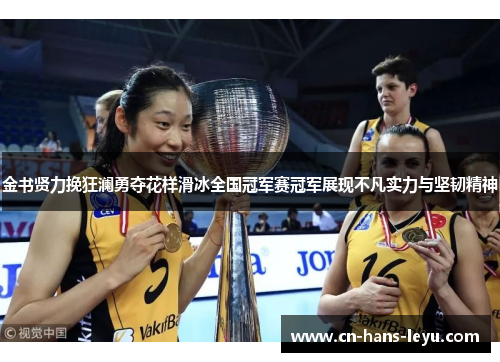 金书贤力挽狂澜勇夺花样滑冰全国冠军赛冠军展现不凡实力与坚韧精神
