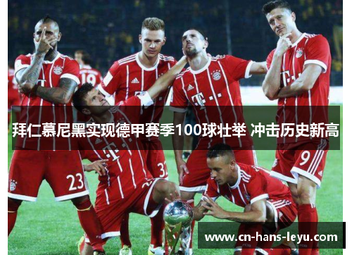 拜仁慕尼黑实现德甲赛季100球壮举 冲击历史新高
